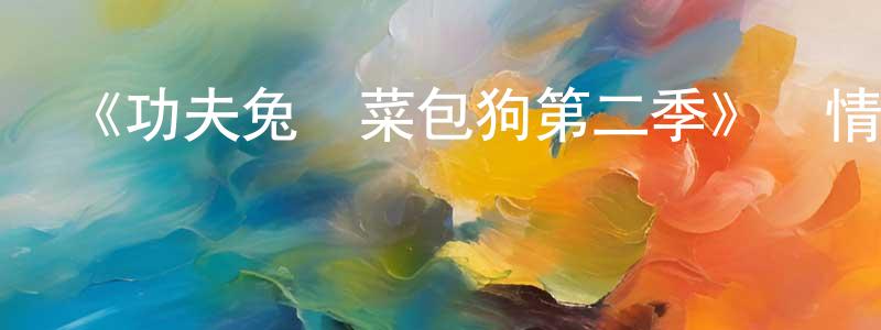 陳娟兒發布《功夫兔與菜包狗第二季》詳情介紹_功夫兔與菜包狗第二季已完結在線觀看_功夫兔與菜包狗第二季迅雷下載_國漫